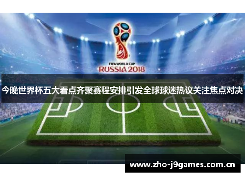 今晚世界杯五大看点齐聚赛程安排引发全球球迷热议关注焦点对决