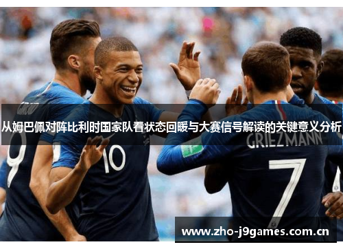 从姆巴佩对阵比利时国家队看状态回暖与大赛信号解读的关键意义分析