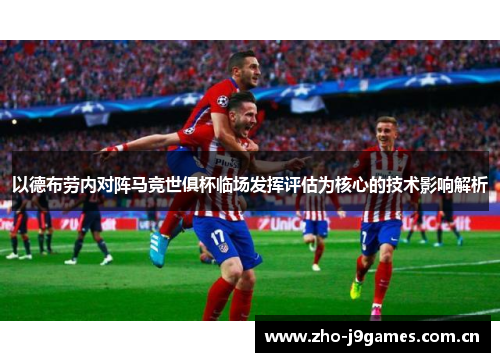 以德布劳内对阵马竞世俱杯临场发挥评估为核心的技术影响解析